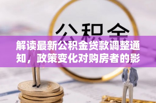 莱州解读最新公积金贷款调整通知，政策变化对购房者的影响