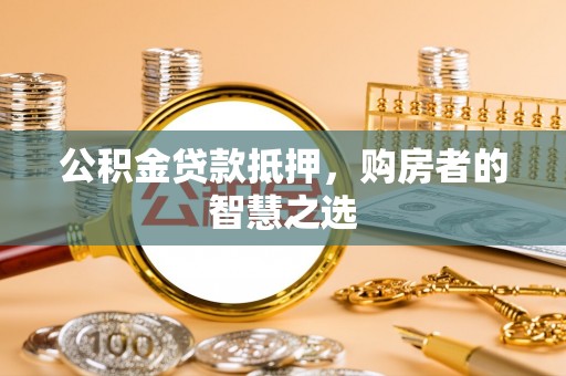 莱州公积金贷款抵押，购房者的智慧之选