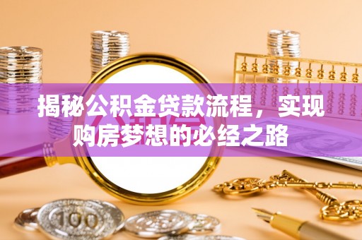 莱州揭秘公积金贷款流程，实现购房梦想的必经之路