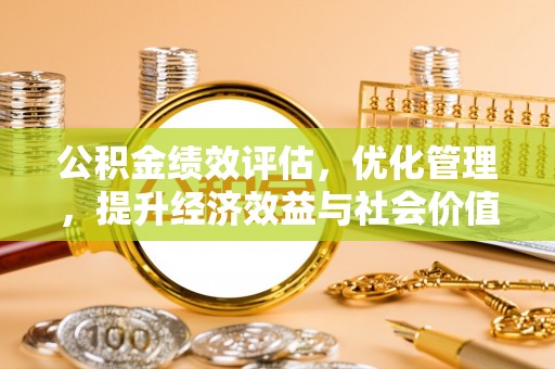 莱州公积金绩效评估，优化管理，提升经济效益与社会价值
