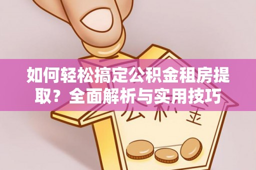莱州如何轻松搞定公积金租房提取？全面解析与实用技巧