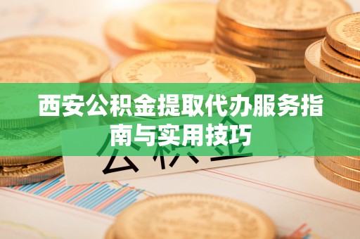 莱州西安公积金提取代办服务指南与实用技巧