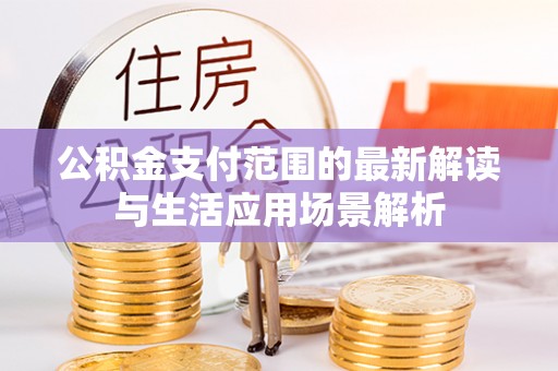 莱州公积金支付范围的最新解读与生活应用场景解析