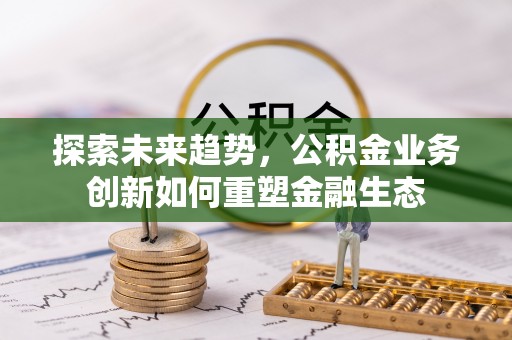 莱州探索未来趋势，公积金业务创新如何重塑金融生态