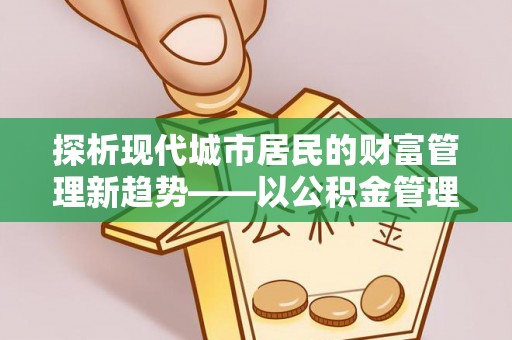莱州探析现代城市居民的财富管理新趋势——以公积金管理中心为核心