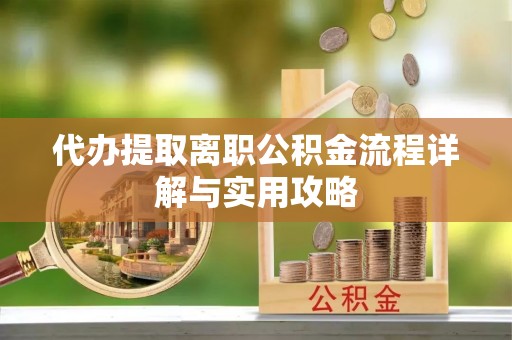 莱州代办提取离职公积金流程详解与实用攻略