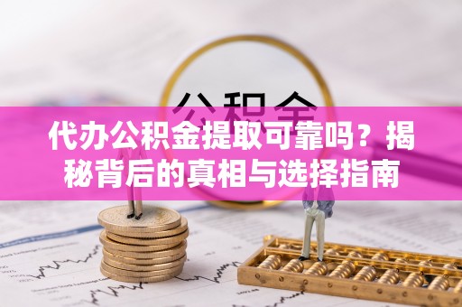 莱州代办公积金提取可靠吗？揭秘背后的真相与选择指南