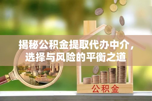 莱州揭秘公积金提取代办中介，选择与风险的平衡之道