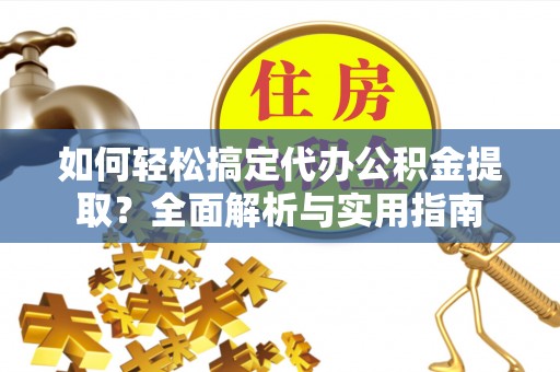 莱州如何轻松搞定代办公积金提取？全面解析与实用指南