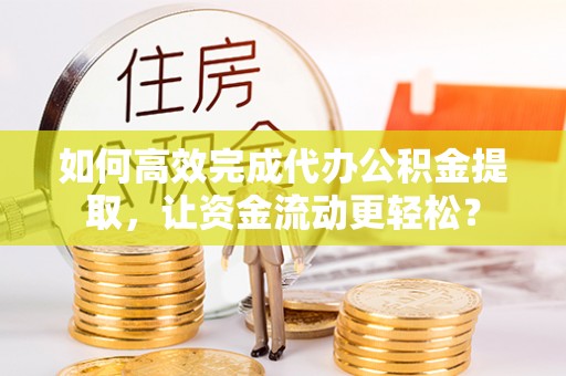 莱州如何高效完成代办公积金提取，让资金流动更轻松？