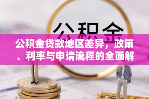 莱州公积金贷款地区差异，政策、利率与申请流程的全面解析