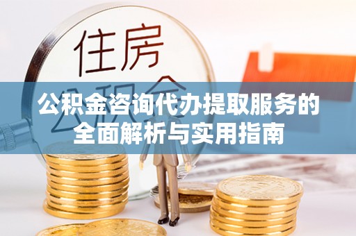 莱州公积金咨询代办提取服务的全面解析与实用指南