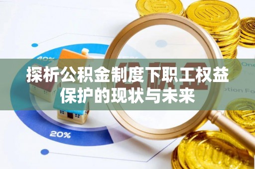 莱州探析公积金制度下职工权益保护的现状与未来