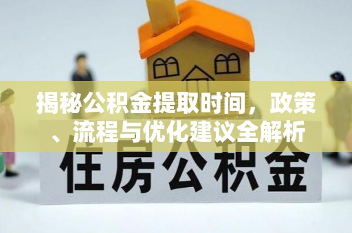莱州揭秘公积金提取时间，政策、流程与优化建议全解析