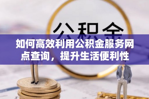 莱州如何高效利用公积金服务网点查询，提升生活便利性