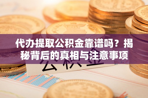 莱州代办提取公积金靠谱吗？揭秘背后的真相与注意事项