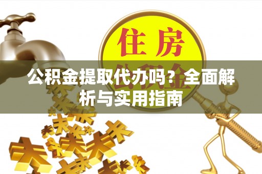 莱州公积金提取代办吗？全面解析与实用指南