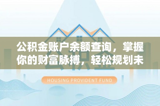 莱州公积金账户余额查询，掌握你的财富脉搏，轻松规划未来