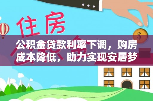 莱州公积金贷款利率下调，购房成本降低，助力实现安居梦