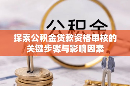 莱州探索公积金贷款资格审核的关键步骤与影响因素