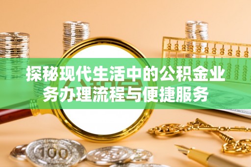 莱州探秘现代生活中的公积金业务办理流程与便捷服务