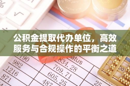 莱州公积金提取代办单位，高效服务与合规操作的平衡之道