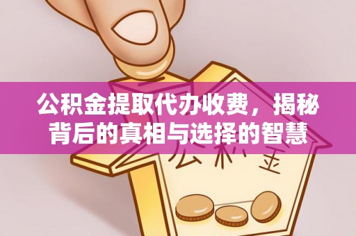 莱州公积金提取代办收费，揭秘背后的真相与选择的智慧