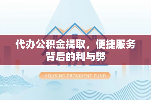 莱州代办公积金提取，便捷服务背后的利与弊