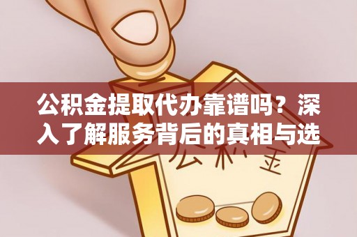 莱州公积金提取代办靠谱吗？深入了解服务背后的真相与选择指南
