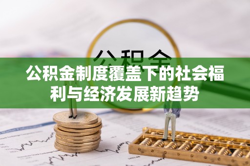 莱州公积金制度覆盖下的社会福利与经济发展新趋势
