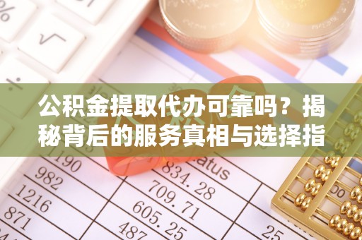 莱州公积金提取代办可靠吗？揭秘背后的服务真相与选择指南