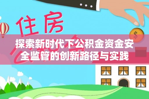 莱州探索新时代下公积金资金安全监管的创新路径与实践