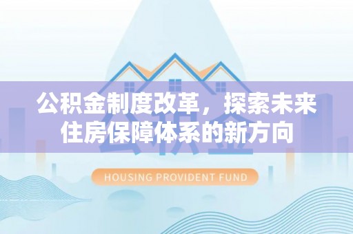 莱州公积金制度改革，探索未来住房保障体系的新方向