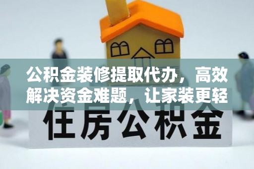 莱州公积金装修提取代办，高效解决资金难题，让家装更轻松