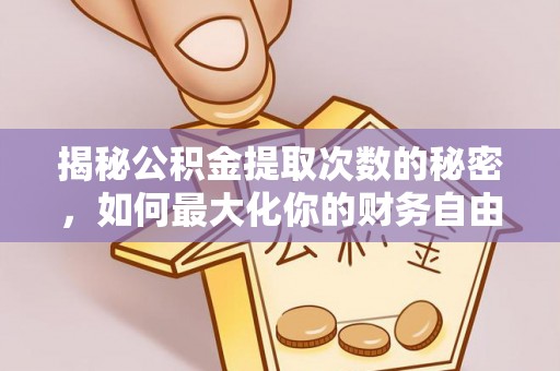 莱州揭秘公积金提取次数的秘密，如何最大化你的财务自由？