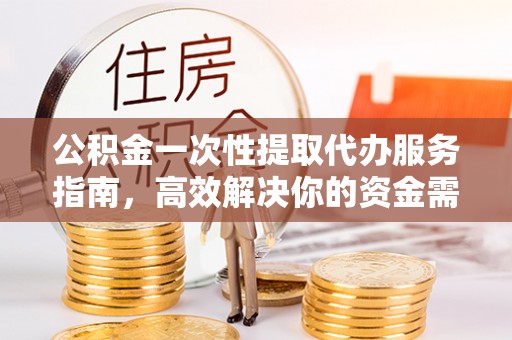莱州公积金一次性提取代办服务指南，高效解决你的资金需求