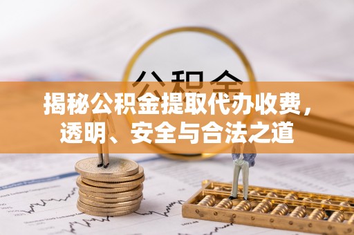 莱州揭秘公积金提取代办收费，透明、安全与合法之道