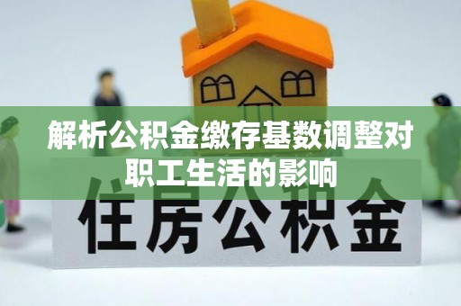 莱州解析公积金缴存基数调整对职工生活的影响