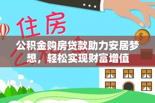 莱州公积金购房贷款助力安居梦想，轻松实现财富增值