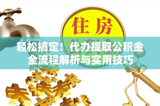 莱州轻松搞定！代办提取公积金全流程解析与实用技巧