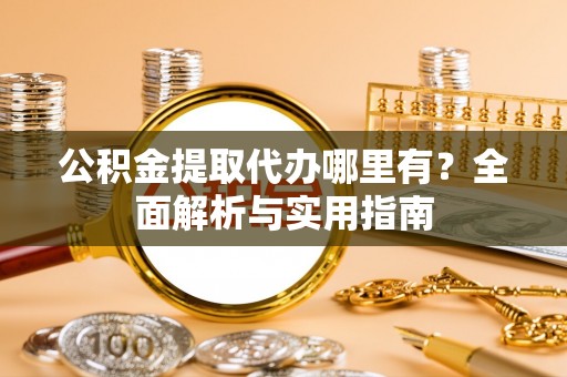 莱州公积金提取代办哪里有？全面解析与实用指南