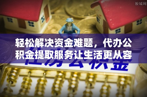 莱州轻松解决资金难题，代办公积金提取服务让生活更从容