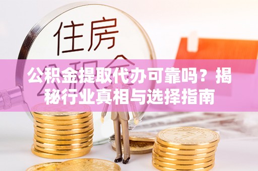 莱州公积金提取代办可靠吗？揭秘行业真相与选择指南