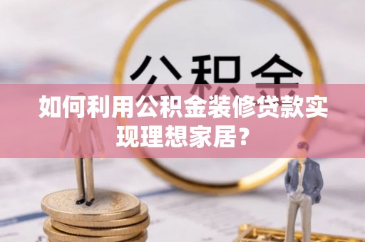 莱州如何利用公积金装修贷款实现理想家居？