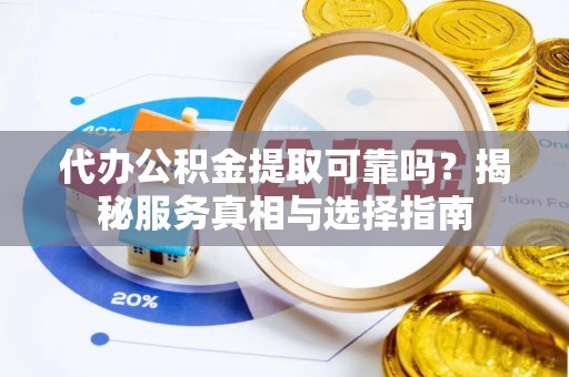 莱州代办公积金提取可靠吗？揭秘服务真相与选择指南