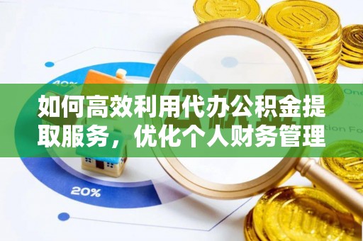 莱州如何高效利用代办公积金提取服务，优化个人财务管理