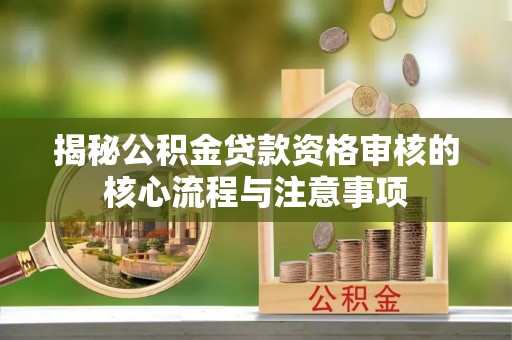 莱州揭秘公积金贷款资格审核的核心流程与注意事项