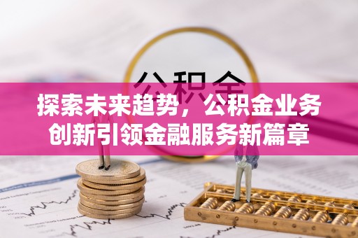 莱州探索未来趋势，公积金业务创新引领金融服务新篇章