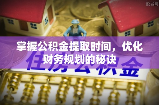 莱州掌握公积金提取时间，优化财务规划的秘诀
