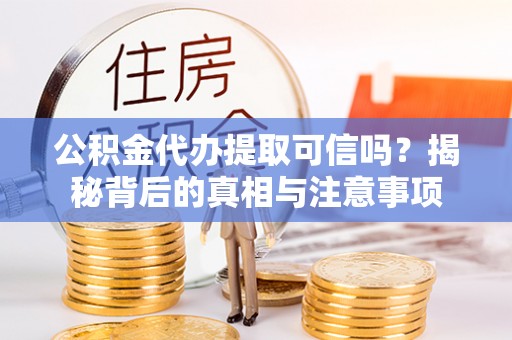 莱州公积金代办提取可信吗？揭秘背后的真相与注意事项